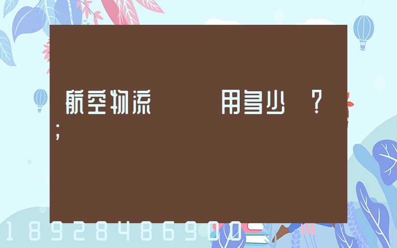航空物流貨運費用多少？